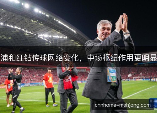 浦和红钻传球网络变化，中场枢纽作用更明显