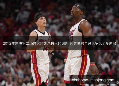 2012年东决第二场热火对凯尔特人的漏判 判罚依据与舆论争论至今未散